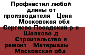 Профнастил любой длины от производителя › Цена ­ 200 - Московская обл., Сергиево-Посадский р-н, Шелково д. Строительство и ремонт » Материалы   . Московская обл.